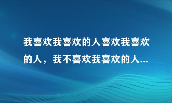 我喜欢我喜欢的人喜欢我喜欢的人，我不喜欢我喜欢的人喜欢我不喜欢的人！是什么意思？