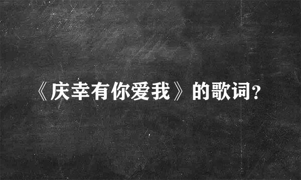 《庆幸有你爱我》的歌词？