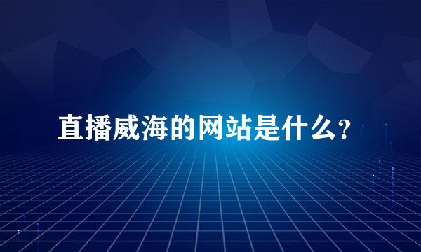 直播威海的网站是什么？