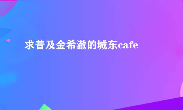 求普及金希澈的城东cafe