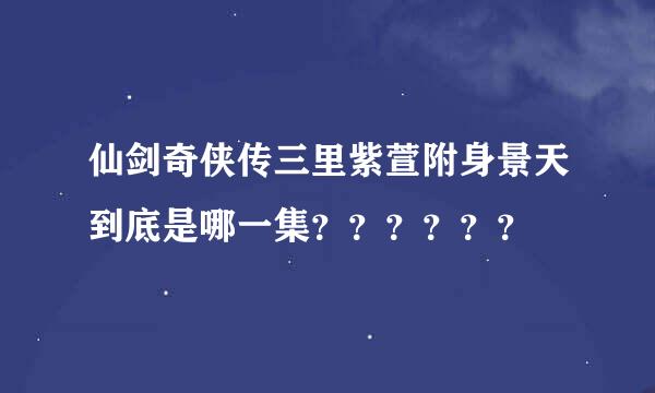 仙剑奇侠传三里紫萱附身景天到底是哪一集？？？？？？