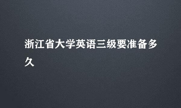 浙江省大学英语三级要准备多久