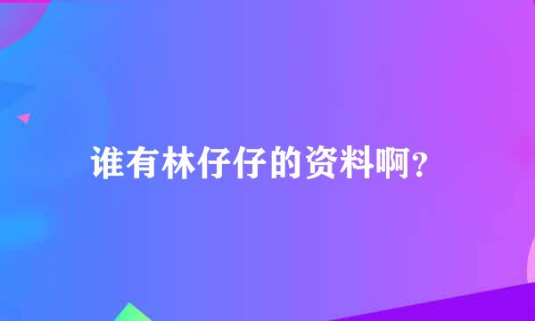 谁有林仔仔的资料啊？