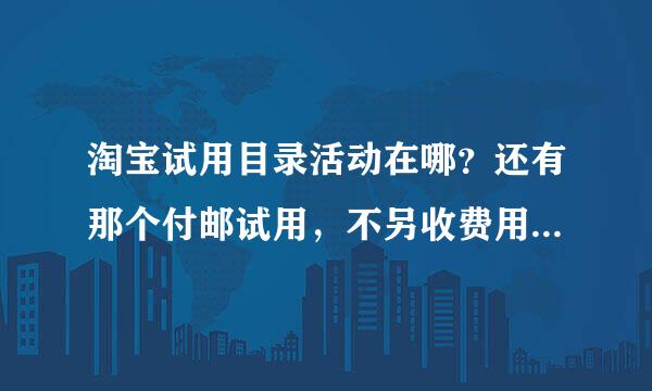 淘宝试用目录活动在哪？还有那个付邮试用，不另收费用么，产品质量有保证吗