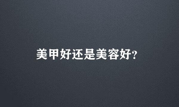 美甲好还是美容好？