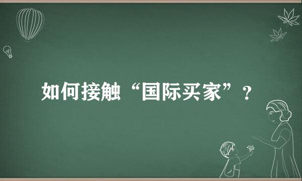 如何接触“国际买家”？