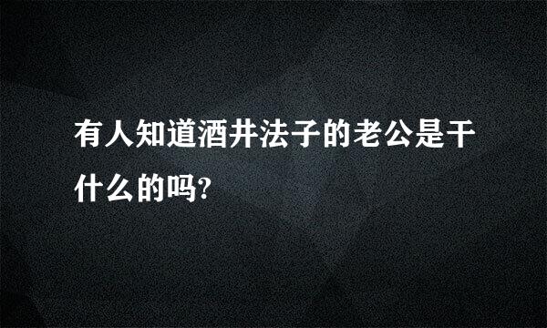 有人知道酒井法子的老公是干什么的吗?