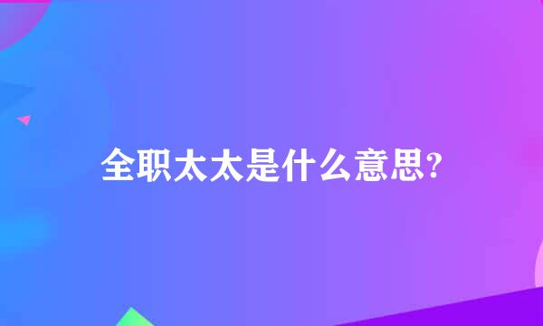 全职太太是什么意思?