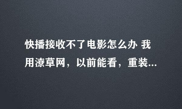 快播接收不了电影怎么办 我用潦草网，以前能看，重装了N次还是没办法。 3.5加强版和4.6公测版都不行