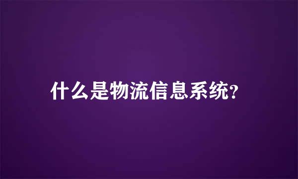 什么是物流信息系统？