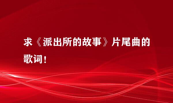 求《派出所的故事》片尾曲的歌词！