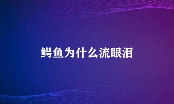 鳄鱼为什么流眼泪