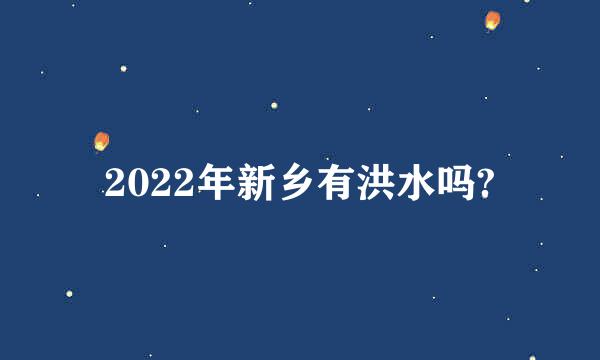 2022年新乡有洪水吗?