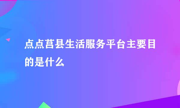 点点莒县生活服务平台主要目的是什么