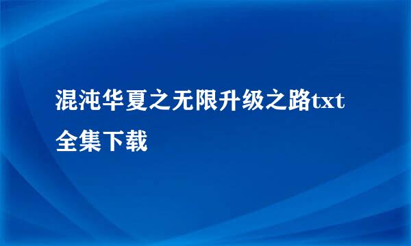 混沌华夏之无限升级之路txt全集下载