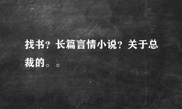 找书？长篇言情小说？关于总裁的。。