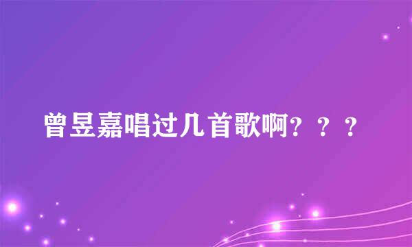 曾昱嘉唱过几首歌啊？？？