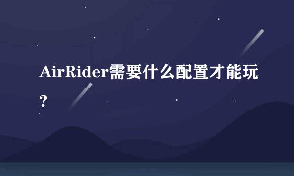 AirRider需要什么配置才能玩?