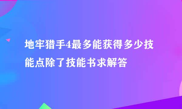 地牢猎手4最多能获得多少技能点除了技能书求解答