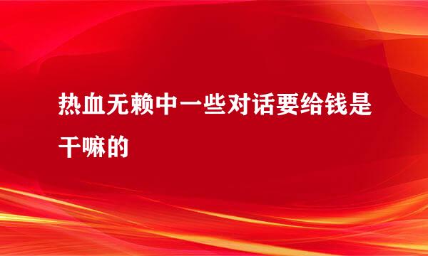 热血无赖中一些对话要给钱是干嘛的