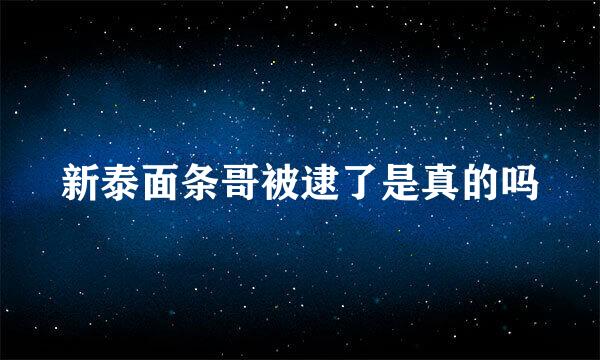 新泰面条哥被逮了是真的吗