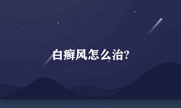 白癣风怎么治?