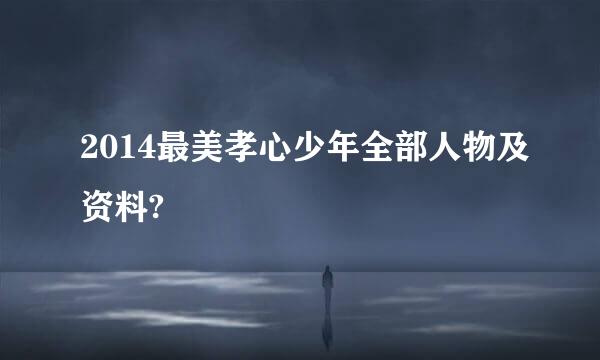 2014最美孝心少年全部人物及资料?