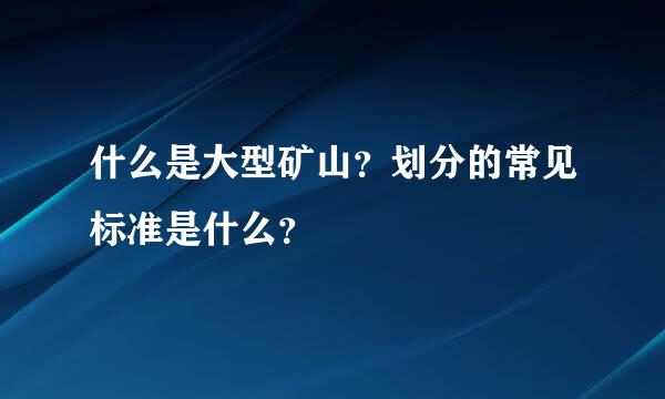 什么是大型矿山？划分的常见标准是什么？