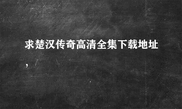 求楚汉传奇高清全集下载地址，