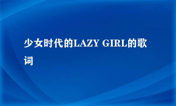 少女时代的LAZY GIRL的歌词