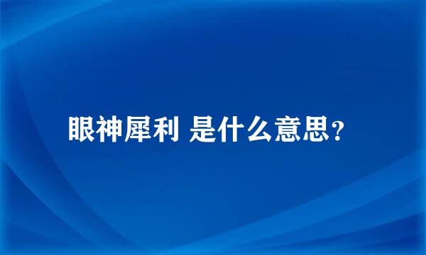 眼神犀利 是什么意思？