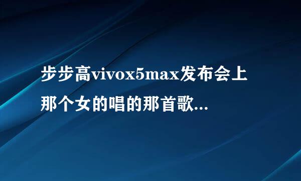 步步高vivox5max发布会上那个女的唱的那首歌叫什么？