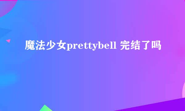 魔法少女prettybell 完结了吗