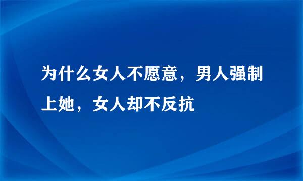 为什么女人不愿意，男人强制上她，女人却不反抗