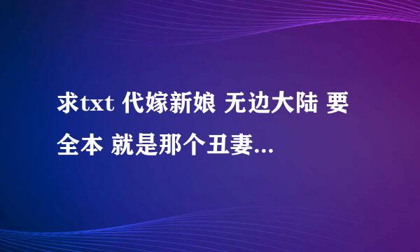 求txt 代嫁新娘 无边大陆 要全本 就是那个丑妻传奇的下部