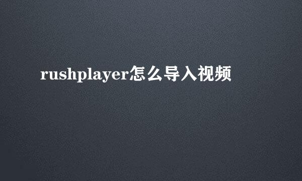 rushplayer怎么导入视频