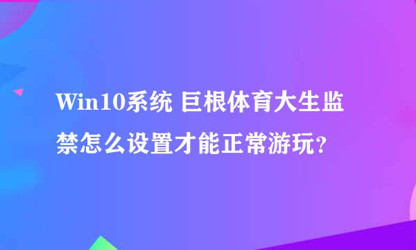 Win10系统 巨根体育大生监禁怎么设置才能正常游玩？