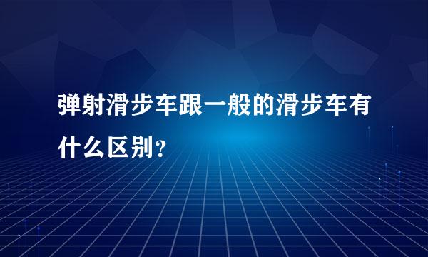 弹射滑步车跟一般的滑步车有什么区别？