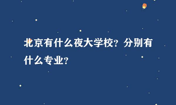 北京有什么夜大学校？分别有什么专业？