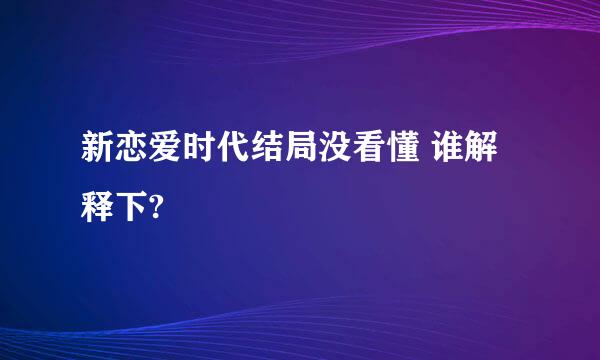 新恋爱时代结局没看懂 谁解释下?