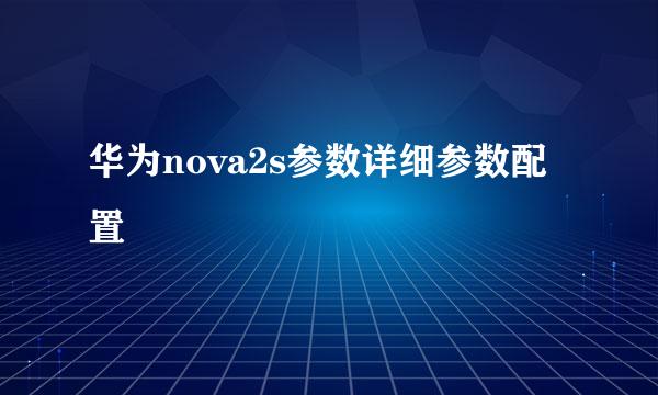 华为nova2s参数详细参数配置