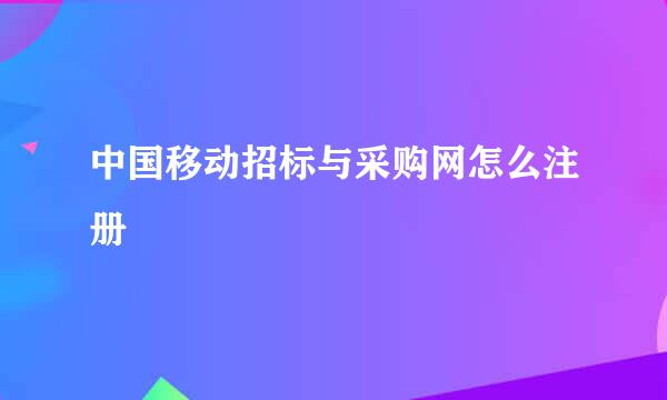 中国移动招标与采购网怎么注册