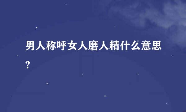 男人称呼女人磨人精什么意思？