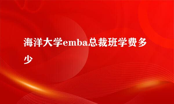 海洋大学emba总裁班学费多少