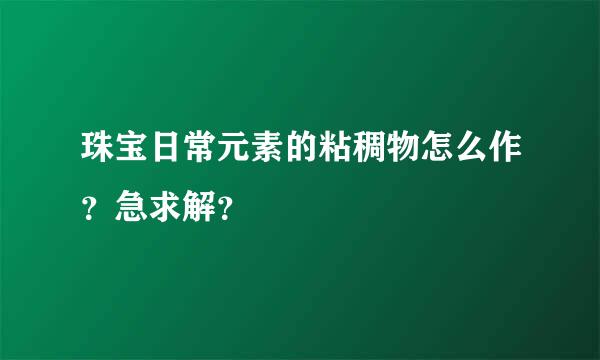 珠宝日常元素的粘稠物怎么作？急求解？