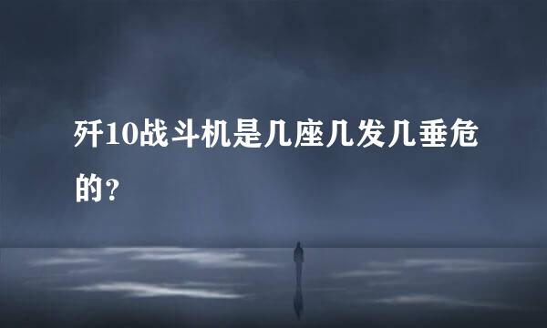 歼10战斗机是几座几发几垂危的？