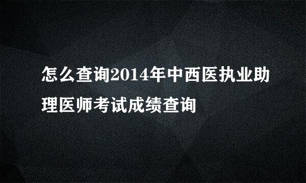 怎么查询2014年中西医执业助理医师考试成绩查询