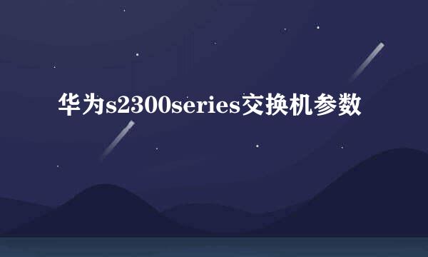 华为s2300series交换机参数