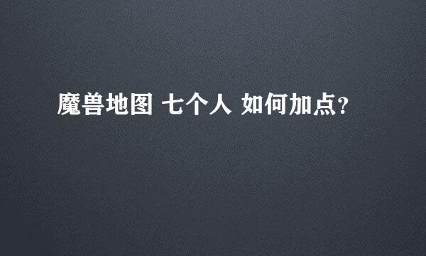 魔兽地图 七个人 如何加点？