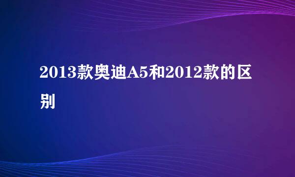 2013款奥迪A5和2012款的区别